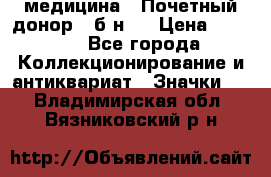 1) медицина : Почетный донор ( б/н ) › Цена ­ 2 100 - Все города Коллекционирование и антиквариат » Значки   . Владимирская обл.,Вязниковский р-н